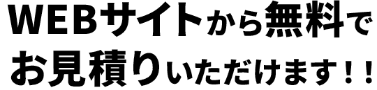 WEBサイトから無料でお見積りいただけます！！